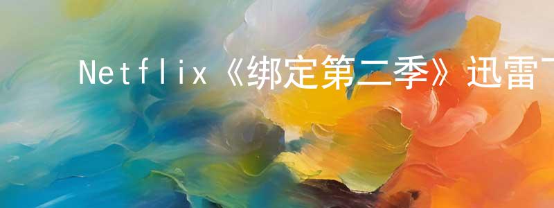 ﻿陈柳宏发布﻿Netflix《绑定第二季》迅雷下载/在线观看/百度云-都市/情感-美剧天堂